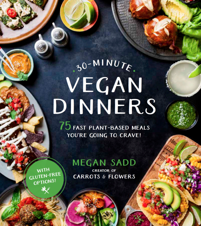 30 Minute Vegan Dinners | 75 Fast Plant-based Meals You're Going to Crave by Megan Sadd of Carrots & Flowers | Easy recipes, gluten-free, kid-friendly, weeknight meals